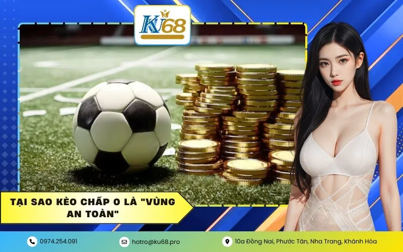 Tại sao kèo chấp 0 là "vùng an toàn"