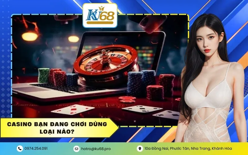 Casino bạn đang chơi dùng loại nào?
