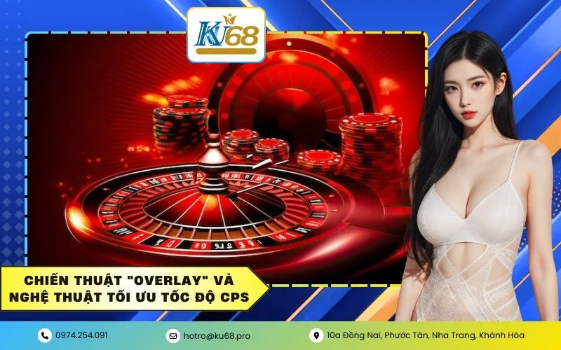 Chiến thuật "Overlay" và Nghệ thuật tối ưu tốc độ CPS