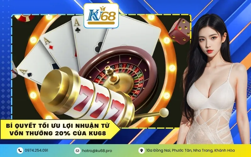 Bí quyết tối ưu lợi nhuận từ vốn thưởng 20% của KU68